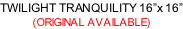 TWILIGHT TRANQUILITY 16”x 16” (ORIGINAL AVAILABLE)